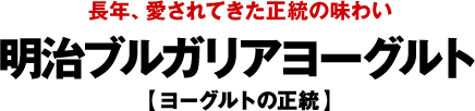 長年、愛されてきた正統の味わい 明治ブルガリアヨーグルト【ヨーグルトの正統】