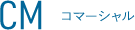 CM コマーシャル