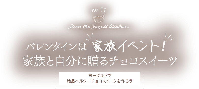 no.11 from the Yogurt kitchen バレンタインは家族イベント！家族と自分に贈るチョコスイーツ ヨーグルトで 絶品ヘルシーチョコスイーツを作ろう