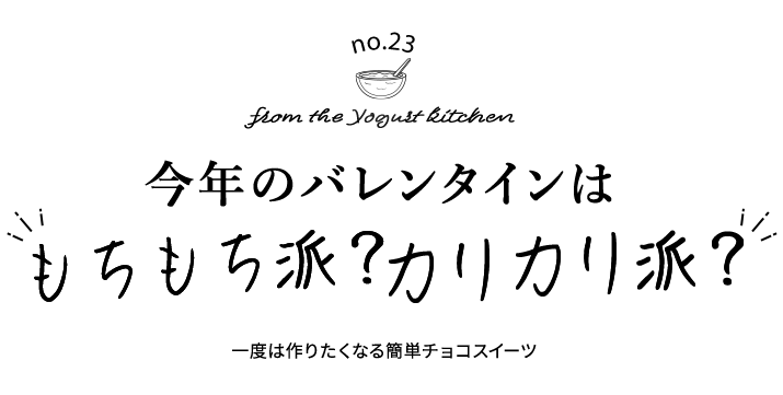 no.23 from the Yogurt kitchen 今年のバレンタインは、“もちもち派？カリカリ派？”	