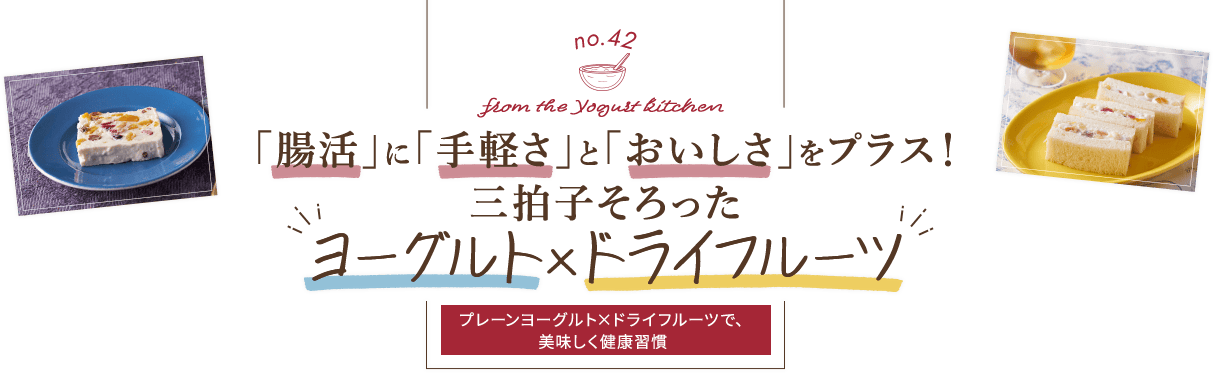 no.42 from the Yogurt kitchen 「腸活」に「手軽さ」と「おいしさ」をプラス！三拍子そろった “ヨーグルト×ドライフルーツ”｜明治ブルガリアヨーグルト倶楽部｜株式会社 明治