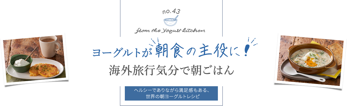 no.43 from the Yogurt kitchen ヨーグルトが“朝食の主役に！”海外旅行気分で朝ごはん｜明治ブルガリアヨーグルト倶楽部｜株式会社 明治