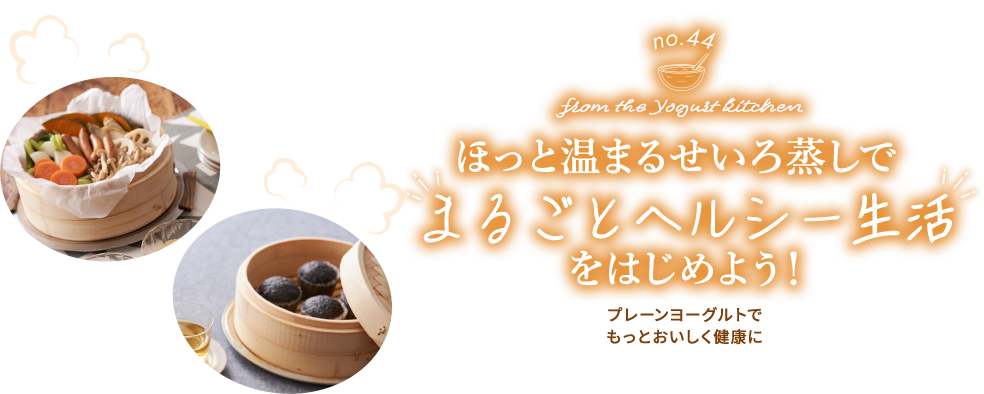 no.44 from the Yogurt kitchen ほっと温まるせいろ蒸しで“まるごとヘルシー生活”をはじめよう！｜明治ブルガリアヨーグルト倶楽部｜株式会社 明治