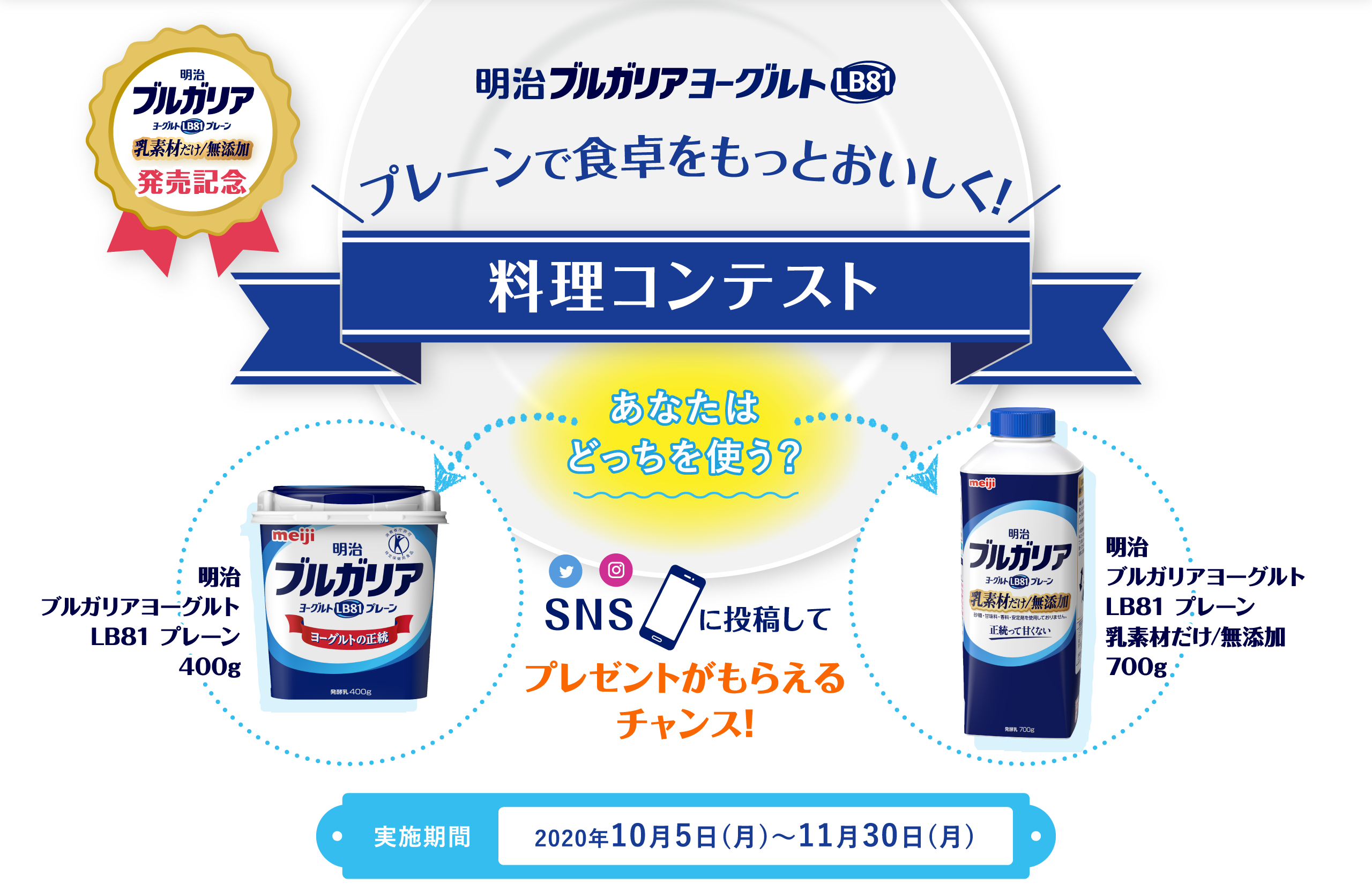 プレーンで食卓をもっとおいしく!料理コンテストあなたはどっちを使う?明治ブルガリアヨーグルトLB81 プレーン400g明治ブルガリアヨーグルトLB81 プレーン乳素材だけ/無添加700gに投稿してSNSプレゼントがもらえるチャンス!実施期間2020年10月5日(月)〜11月30日(月)