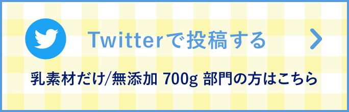 Twitterで投稿する 乳素材だけ無添加700g部門の方はこちら