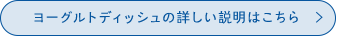 ヨーグルトディッシュの詳しい説明はこちら