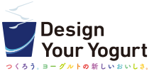 Design Your Yogurt つくろう、ヨーグルトの新しいおいしさ。