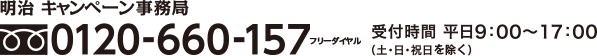 明治 キャンペーン事務局 【フリーダイヤル 0120-660-157】受付時間 平日9:00〜17:00（土・日・祝日を除く）