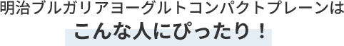 明治ブルガリアヨーグルトコンパクトプレーンはこんな人にぴったり！