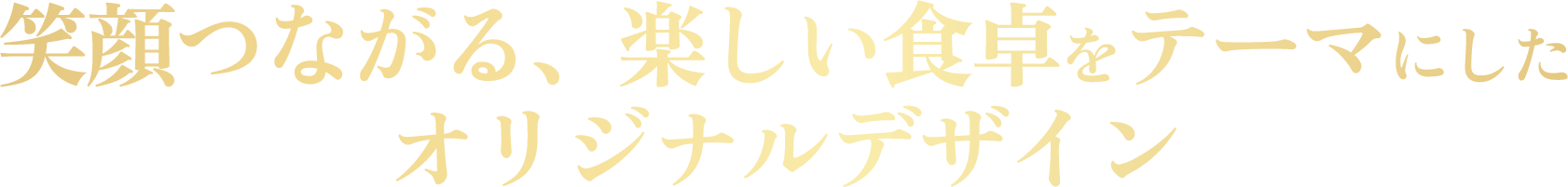 笑顔つながる、楽しい食卓をテーマにした オリジナルデザイン