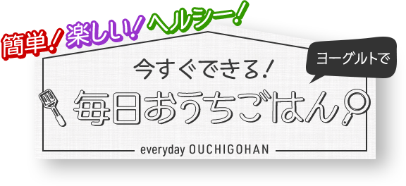 簡単！楽しい！ヘルシー！ヨーグルトで今すぐできる!毎日おうちごはん