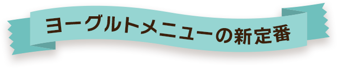 ヨーグルトメニューの新定番