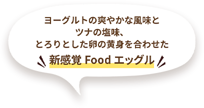 ヨーグルトの爽やかな風味とツナの塩味、とろりとした卵の黄身を合わせた新感覚Food エッグル