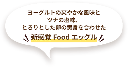 ヨーグルトの爽やかな風味とツナの塩味、とろりとした卵の黄身を合わせた新感覚Food