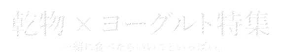 乾物×ヨーグルト特集〜一緒に食べたらいいこといっぱい。