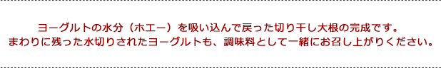 ヨーグルトの水分（ホエー）を吸い込んで戻った切り干し大根の完成です。まわりに残った水切りされたヨーグルトも、調味料として一緒にお召し上がりください。