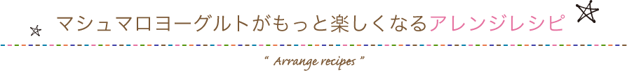  マシュマロヨーグルトがもっと楽しくなるアレンジレシピ