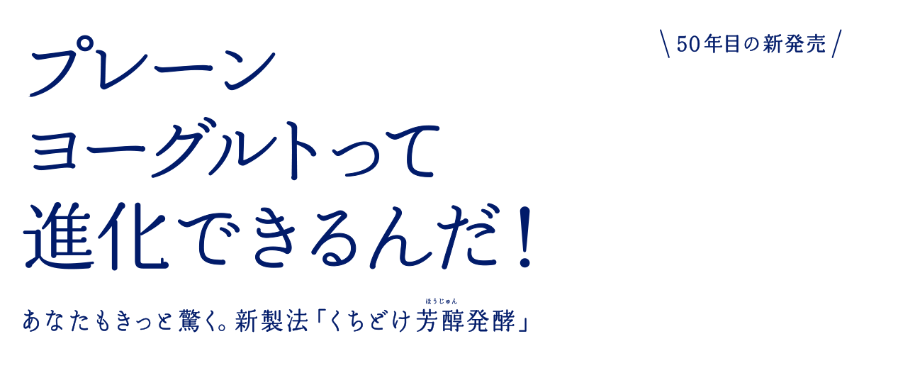 プレーンヨーグルトって進化できるんだ！あなたもきっと驚く。新製法「くちどけ芳醇発酵」50年目の新発売