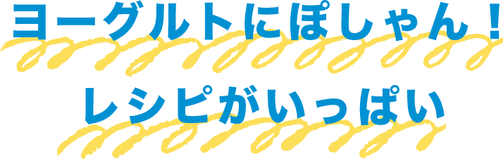 ヨーグルトにぽしゃんレシピがいっぱい！