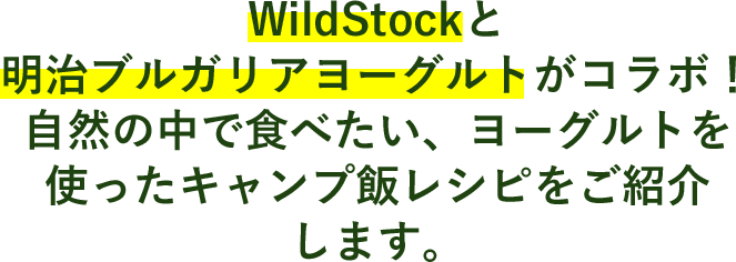 WildStockと明治ブルガリアヨーグルトがコラボ！自然の中で食べたい、ヨーグルトを使ったキャンプ飯レシピをご紹介します。
