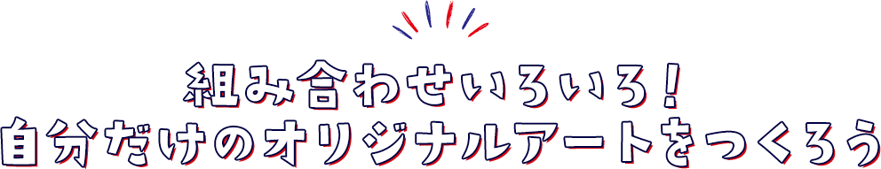 組み合わせいろいろ！自分だけのオリジナルアートをつくろう