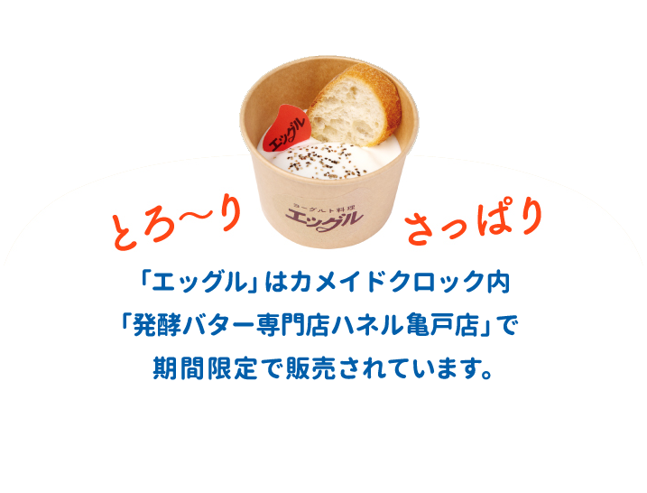 「エッグル」はカメイドクロック内「発酵バター専門店ハネル 亀戸店」で期間限定で販売されています。