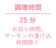 調理時間 25分 水切り時間、サーモンの漬け込時間除く