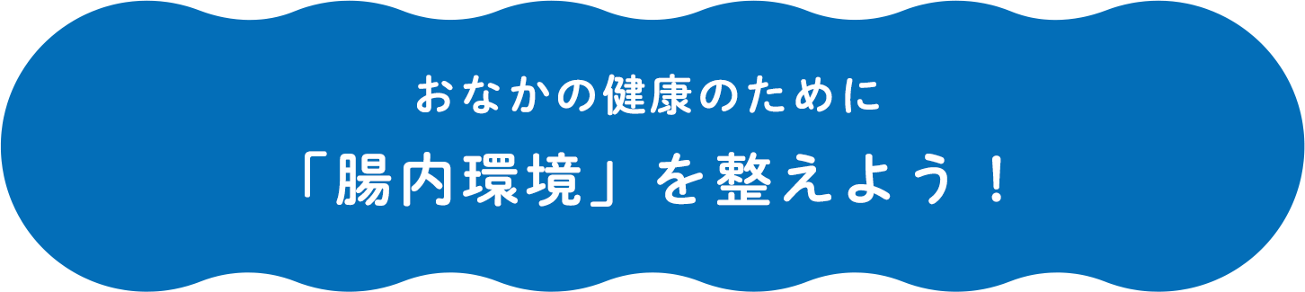 おなかの健康のために「腸内環境」を整えよう！