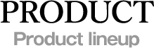 PRODUCT Product lineup