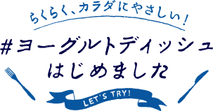 らくらく、カラダにやさしい! #ヨーグルトディッシュはじめました LET'S TRY!