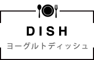 DISH - ヨーグルトディッシュ