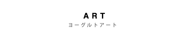 YOGURT ART - ヨーグルトアート