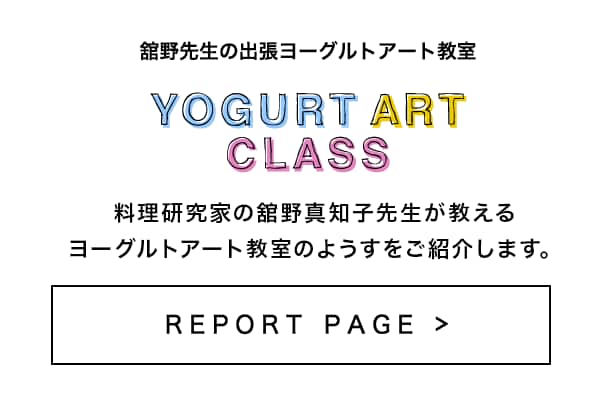 舘野先生の出張ヨーグルトアート教室 - YOGURT ART CLASS　料理研究家の舘野真知子先生が教えるヨーグルトアート教室のようすをご紹介します。