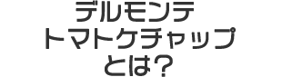デルモンテ トマトケチャップとは？