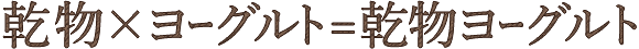 乾物×ヨーグルト=乾物ヨーグルト