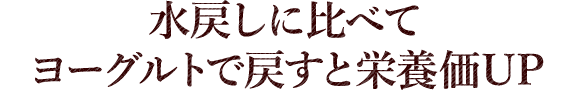 水戻しに比べてヨーグルトで戻すと栄養価UP