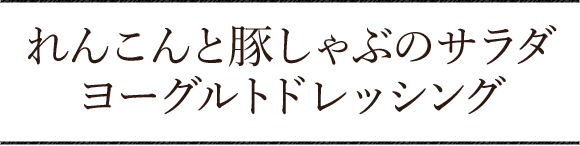 れんこんと豚しゃぶのサラダ ヨーグルトドレッシング