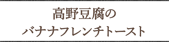 高野豆腐のバナナフレンチトースト 乾物ヨーグルト特集 明治ブルガリアヨーグルト倶楽部 株式会社 明治