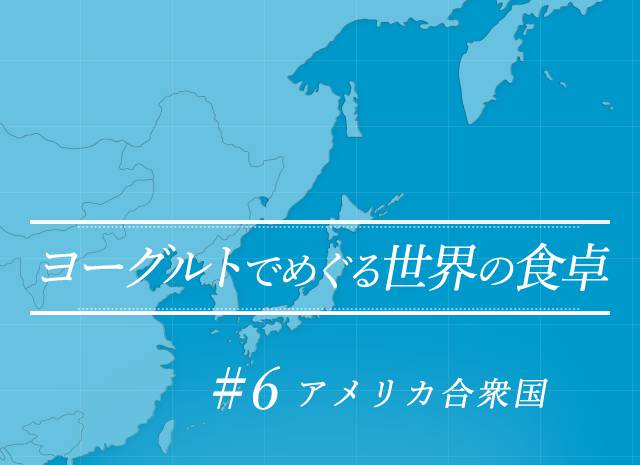 ヨーグルトでめぐる世界の食卓 #6 アメリカ合衆国