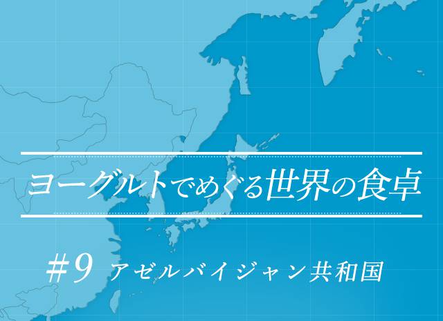 ヨーグルトでめぐる世界の食卓 #9 アゼルバイジャン