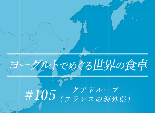 ヨーグルトでめぐる世界の食卓 #105 グアドループ（フランスの海外県）