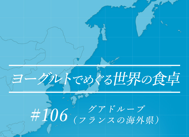 ヨーグルトでめぐる世界の食卓 #106 グアドループ（フランスの海外県）