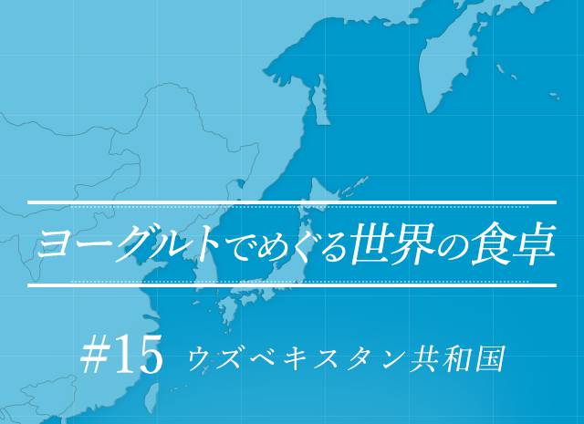 ヨーグルトでめぐる世界の食卓 #15 ウズベキスタン共和国出身