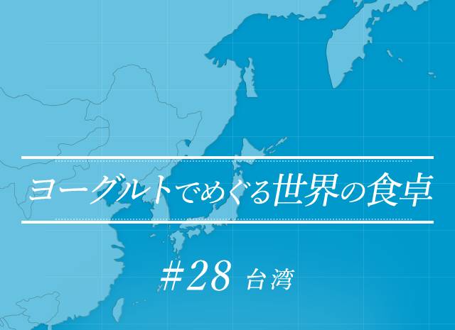 ヨーグルトでめぐる世界の食卓 #28 台湾