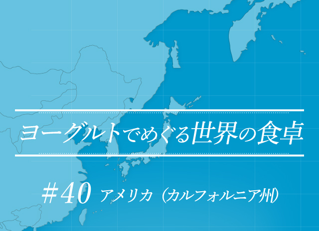 ヨーグルトでめぐる世界の食卓 #40 アメリカ(カルフォルニア州)