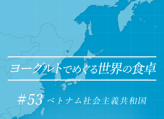 ヨーグルトでめぐる世界の食卓 #53 ベトナム社会主義共和国