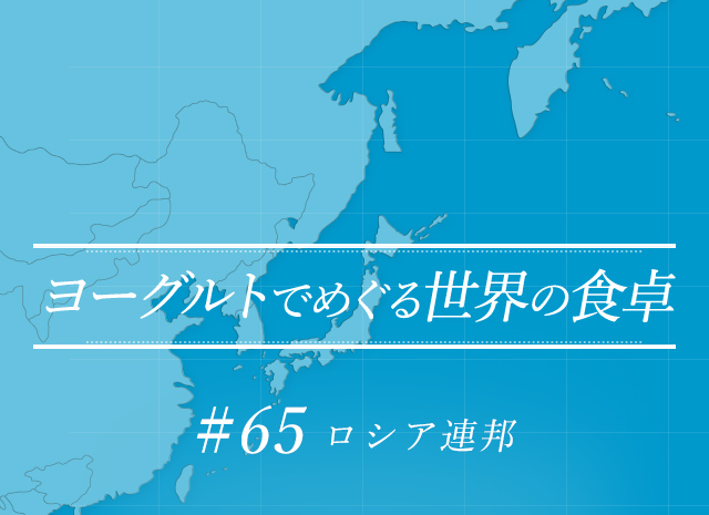 ヨーグルトでめぐる世界の食卓 #65 ロシア連邦