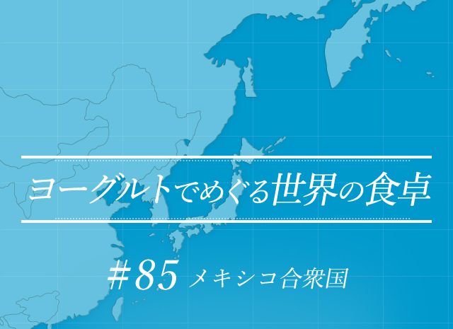 ヨーグルトでめぐる世界の食卓 #85 メキシコ合衆国