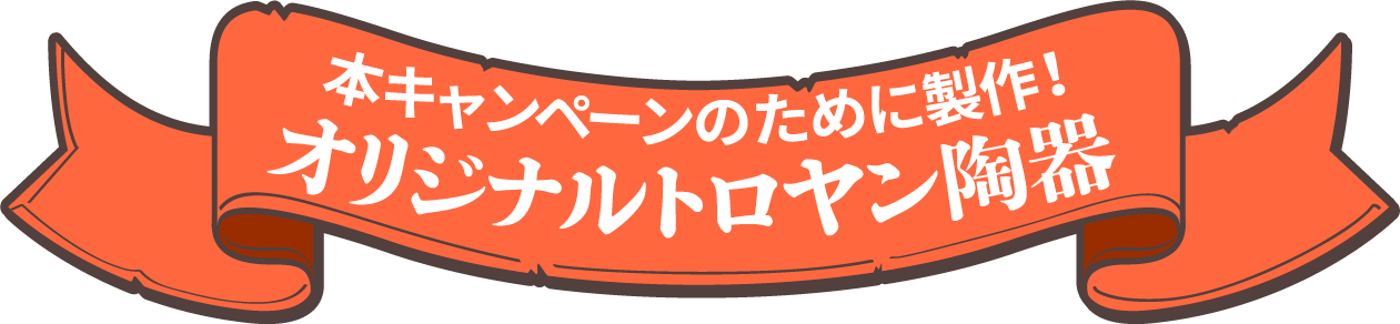 本キャンペーンのために制作！オリジナルトロヤン陶器