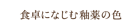 食卓になじむ釉薬の色